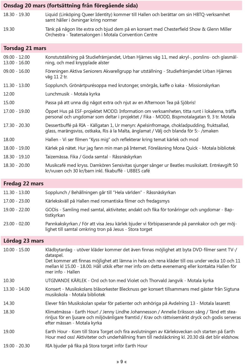 00 Konstutställning på Studiefrämjandet, Urban Hjärnes väg 11, med akryl-, porslins- och glasmålning, och med knypplade alster 09.00-16.