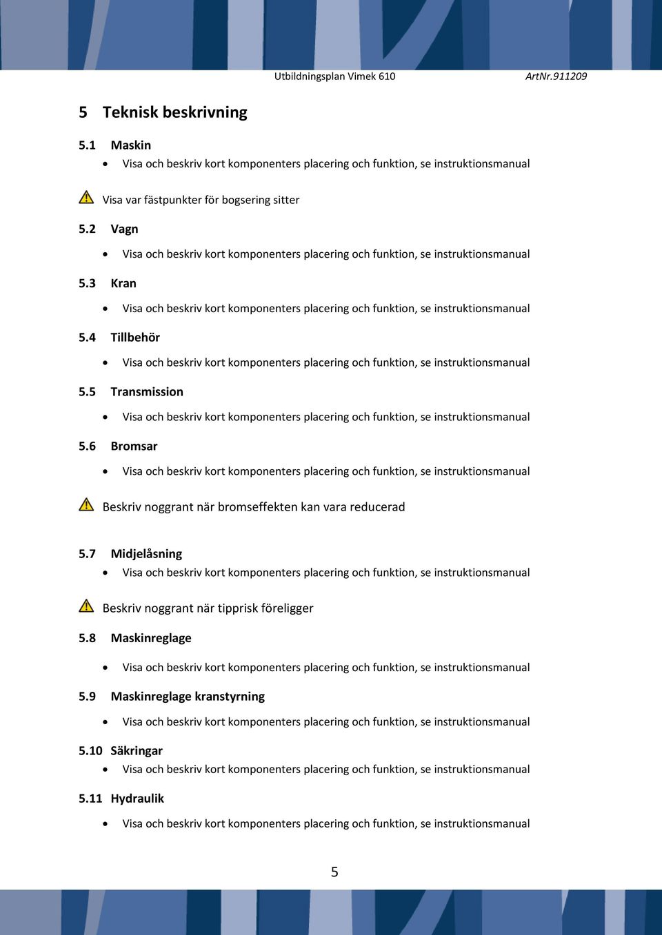 6 Bromsar Beskriv noggrant när bromseffekten kan vara reducerad 5.