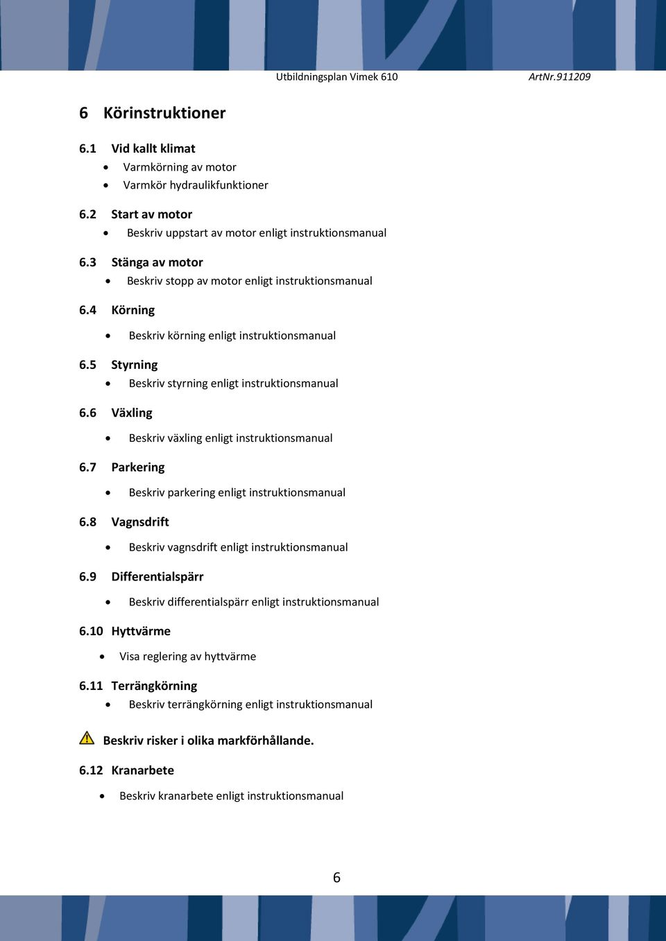 6 Växling Beskriv växling enligt instruktionsmanual 6.7 Parkering Beskriv parkering enligt instruktionsmanual 6.8 Vagnsdrift Beskriv vagnsdrift enligt instruktionsmanual 6.