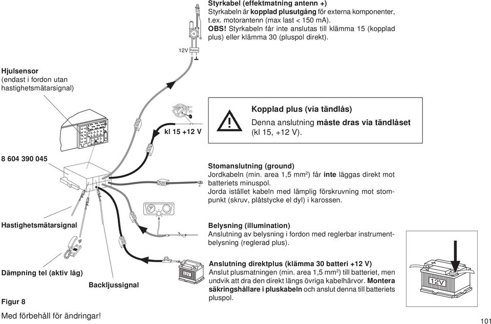 12V Relais Hjulsensor (endast i fordon utan hastighetsmätarsignal) kl 15 +12 V Kopplad plus (via tändlås) Denna anslutning måste dras via tändlåset (kl 15, +12 V).