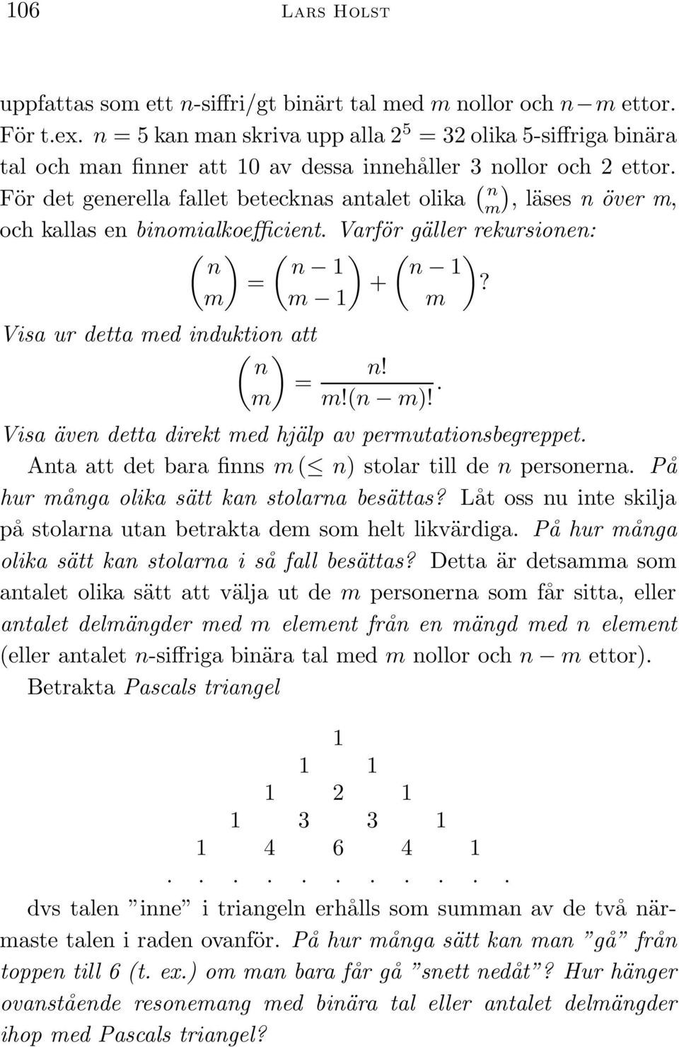 För det generella fallet betecknas antalet olika ( n m), läses n över m, och kallas en binomialkoefficient. Varför gäller rekursionen: ( ) ( ) ( ) n n 1 n 1 = +?