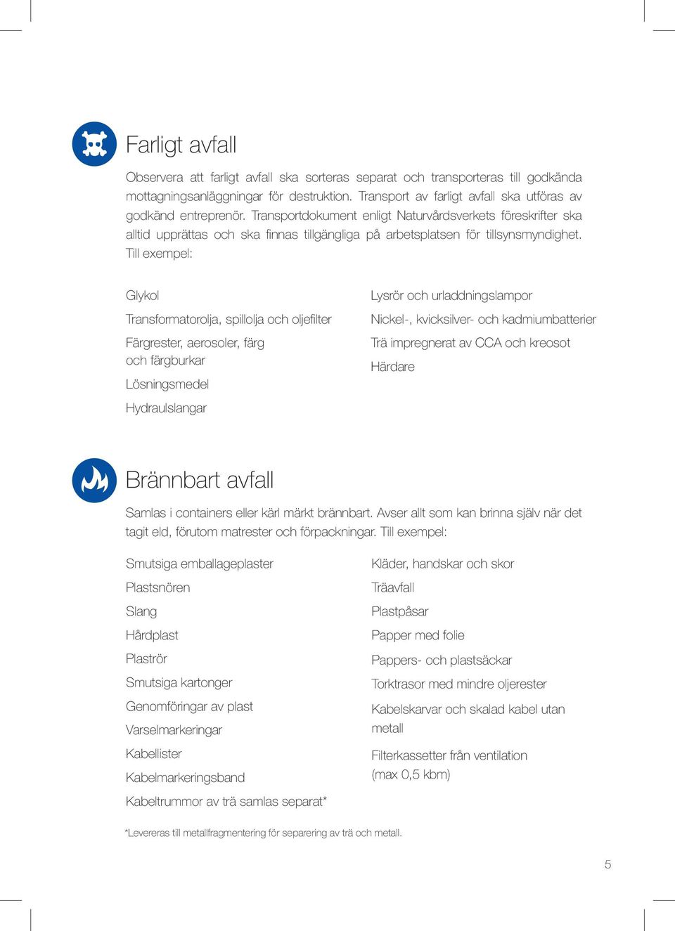 Transportdokument enligt Naturvårdsverkets föreskrifter ska alltid upprättas och ska finnas tillgängliga på arbetsplatsen för tillsynsmyndighet.