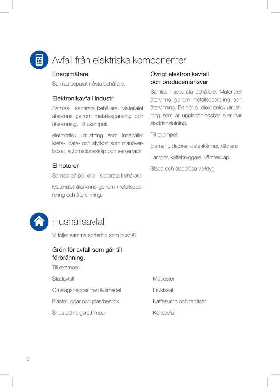 Övrigt elektronikavfall och producentansvar Samlas i separata behållare. Materialet återvinns genom metallseparering och återvinning.