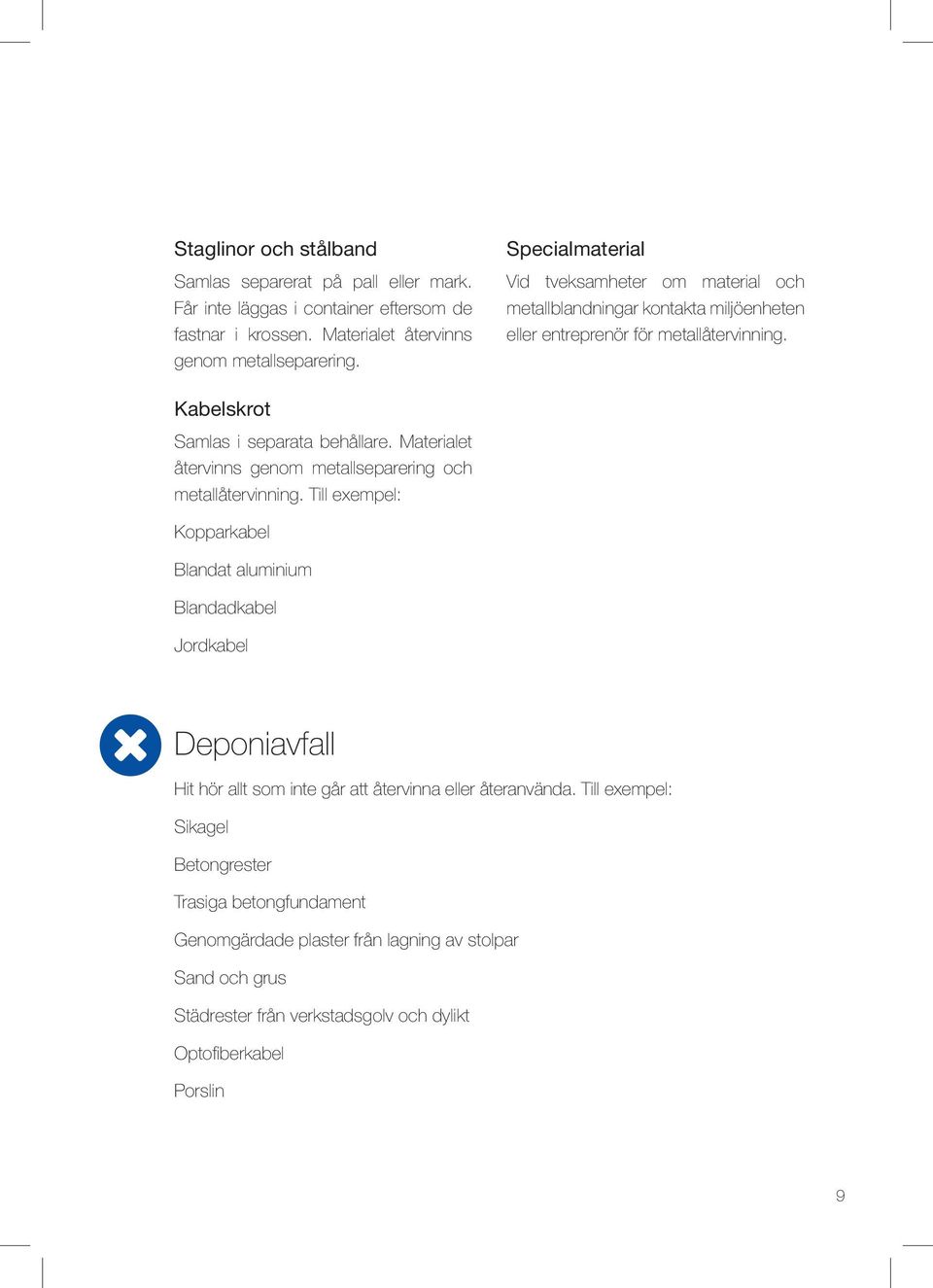 Materialet återvinns genom metallseparering och metallåtervinning.