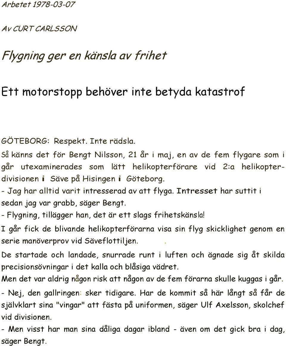 - Jag har alltid varit intresserad av att flyga. Intresset har suttit i sedan jag var grabb, säger Bengt. - Flygning, tillägger han, det är ett slags frihetskänsla!