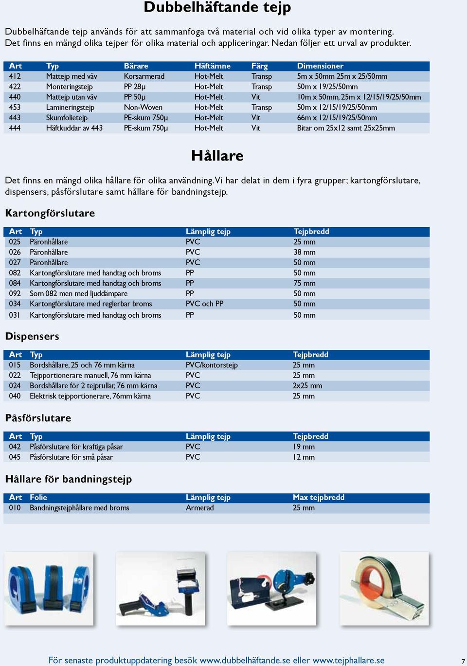 Art Typ Bärare Häftämne Färg Dimensioner 412 Mattejp med väv Korsarmerad Hot-Melt Transp 5m x 50mm 25m x 25/50mm 422 Monteringstejp PP 28µ Hot-Melt Transp 50m x 19/25/50mm 440 Mattejp utan väv PP 50µ