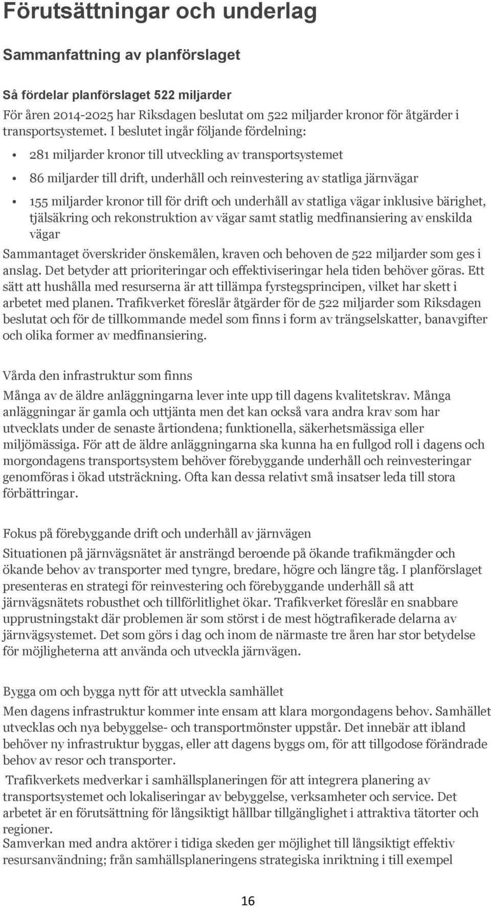 för drift och underhåll av statliga vägar inklusive bärighet, tjälsäkring och rekonstruktion av vägar samt statlig medfinansiering av enskilda vägar Sammantaget överskrider önskemålen, kraven och