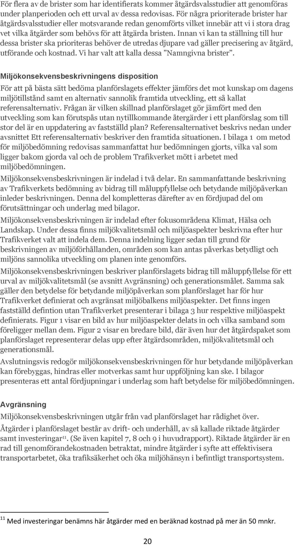 Innan vi kan ta ställning till hur dessa brister ska prioriteras behöver de utredas djupare vad gäller precisering av åtgärd, utförande och kostnad. Vi har valt att kalla dessa Namngivna brister.