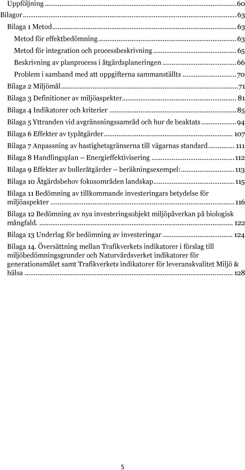 .. 85 Bilaga 5 Yttranden vid avgränsningssamråd och hur de beaktats... 94 Bilaga 6 Effekter av typåtgärder... 107 Bilaga 7 Anpassning av hastighetsgränserna till vägarnas standard.