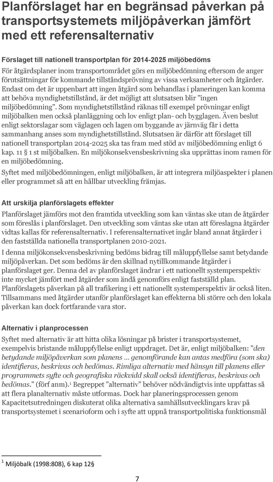 Endast om det är uppenbart att ingen åtgärd som behandlas i planeringen kan komma att behöva myndighetstillstånd, är det möjligt att slutsatsen blir ingen miljöbedömning.