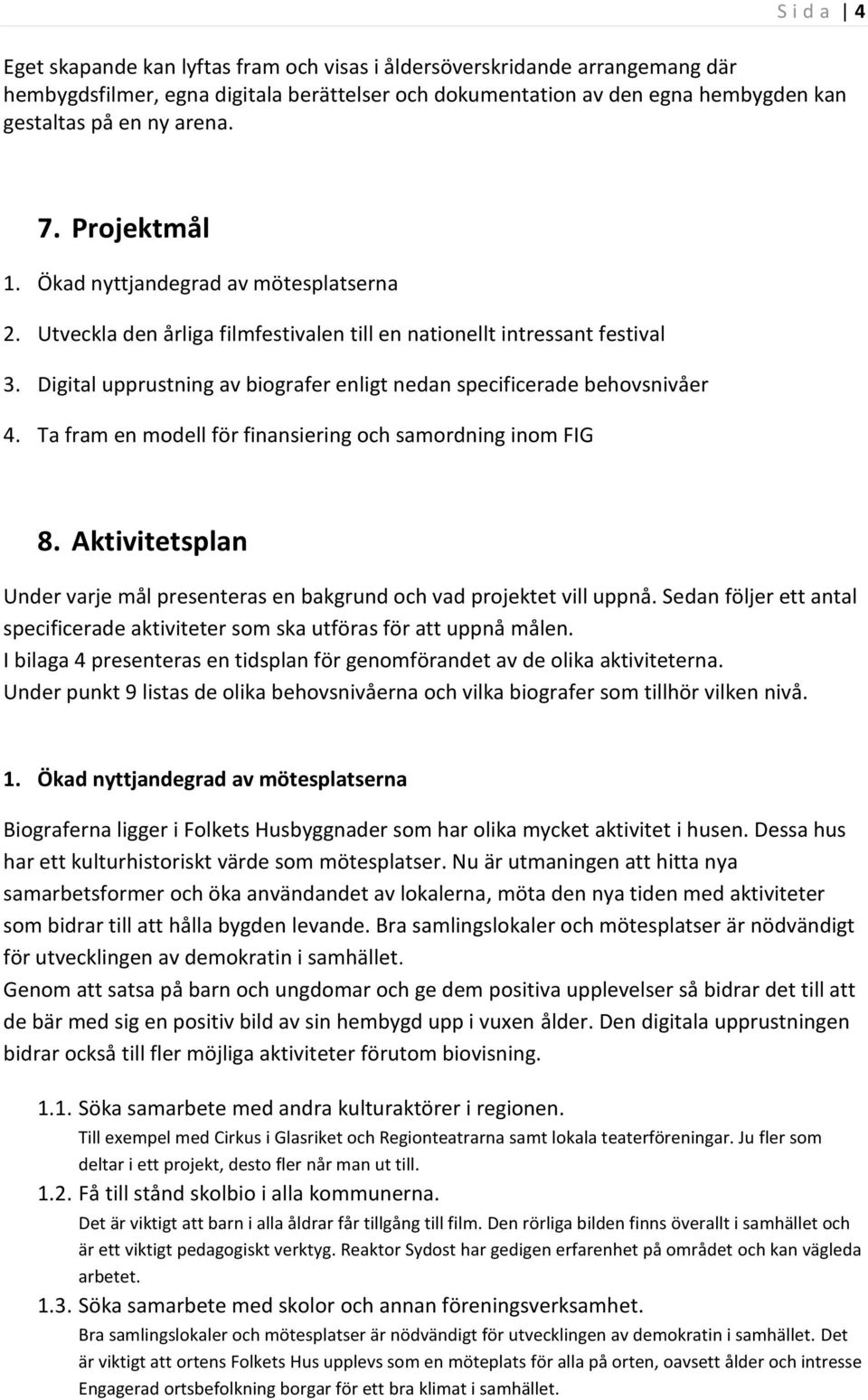 Digital upprustning av biografer enligt nedan specificerade behovsnivåer 4. Ta fram en modell för finansiering och samordning inom FIG 8.