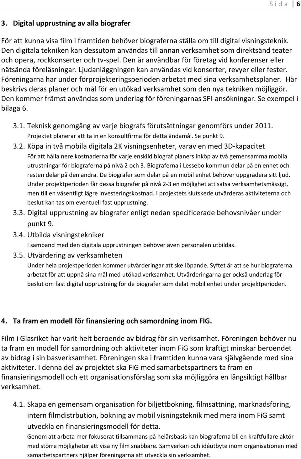 Ljudanläggningen kan användas vid konserter, revyer eller fester. Föreningarna har under förprojekteringsperioden arbetat med sina verksamhetsplaner.