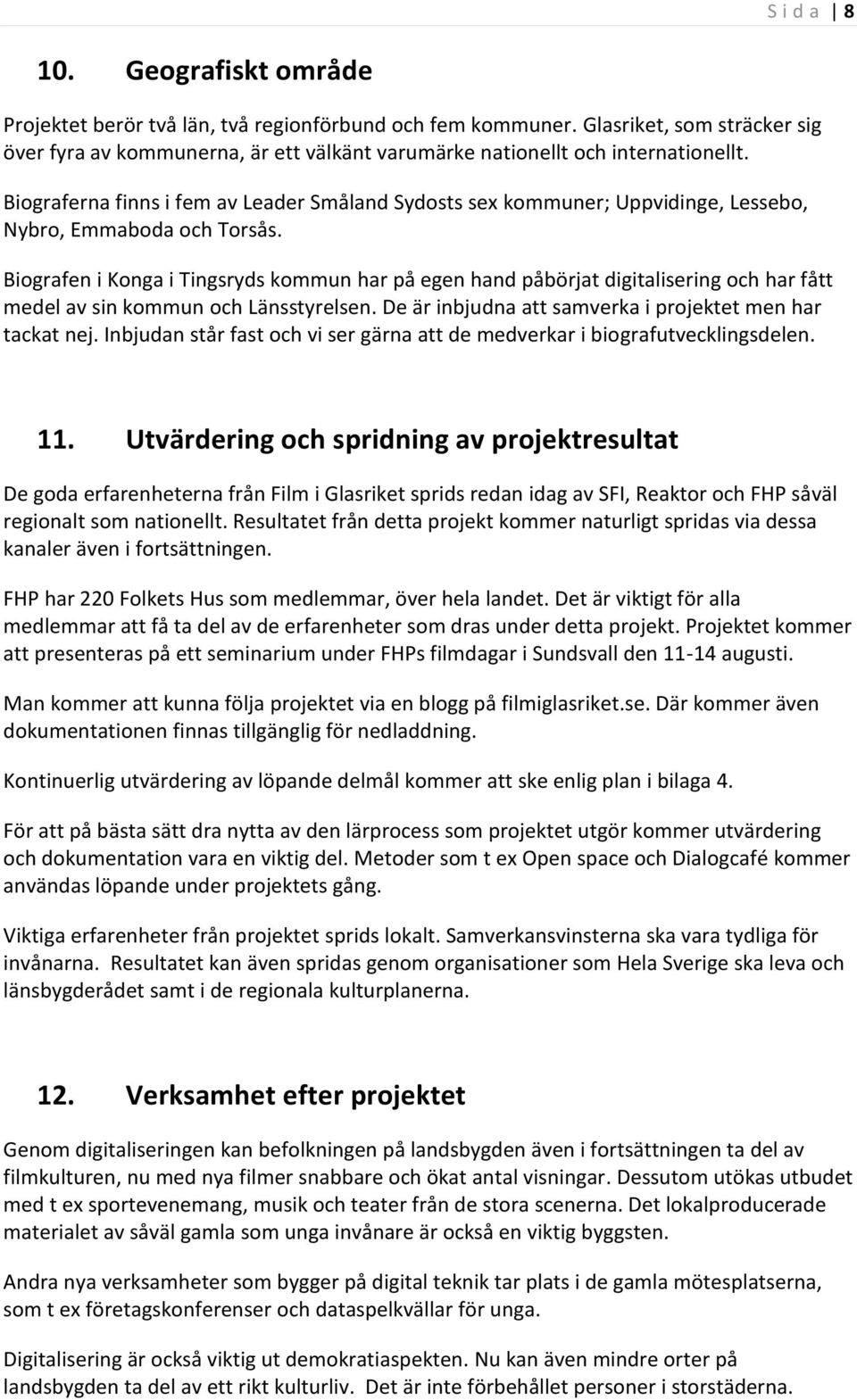 Biografen i Konga i Tingsryds kommun har på egen hand påbörjat digitalisering och har fått medel av sin kommun och Länsstyrelsen. De är inbjudna att samverka i projektet men har tackat nej.