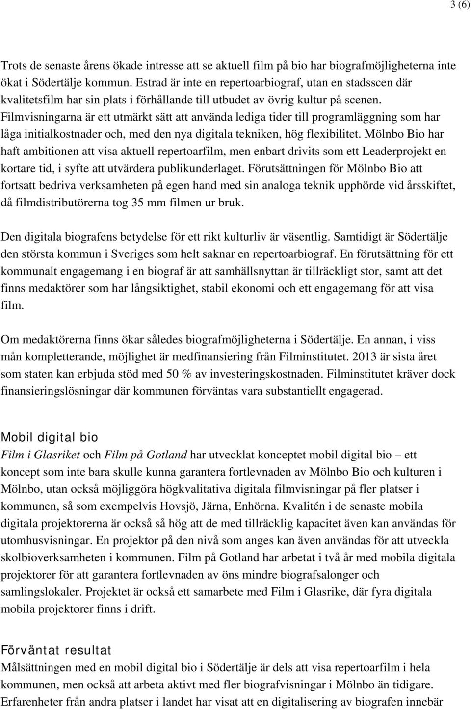 Filmvisningarna är ett utmärkt sätt att använda lediga tider till programläggning som har låga initialkostnader och, med den nya digitala tekniken, hög flexibilitet.