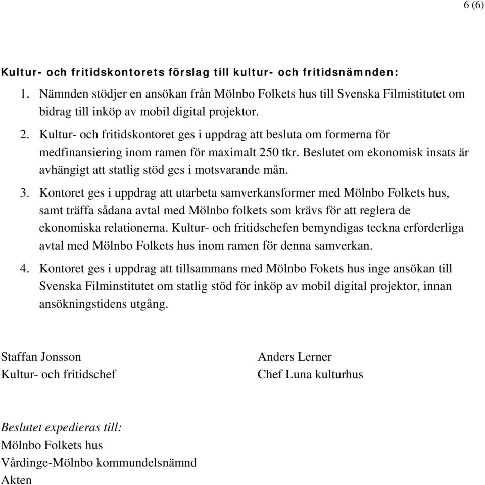 Kultur- och fritidskontoret ges i uppdrag att besluta om formerna för medfinansiering inom ramen för maximalt 250 tkr. Beslutet om ekonomisk insats är avhängigt att statlig stöd ges i motsvarande mån.