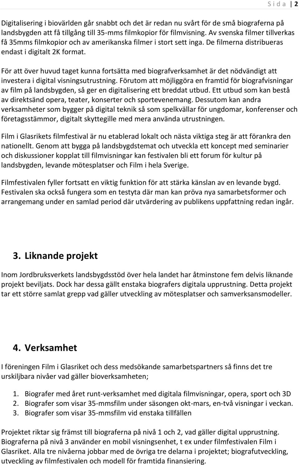 För att över huvud taget kunna fortsätta med biografverksamhet är det nödvändigt att investera i digital visningsutrustning.