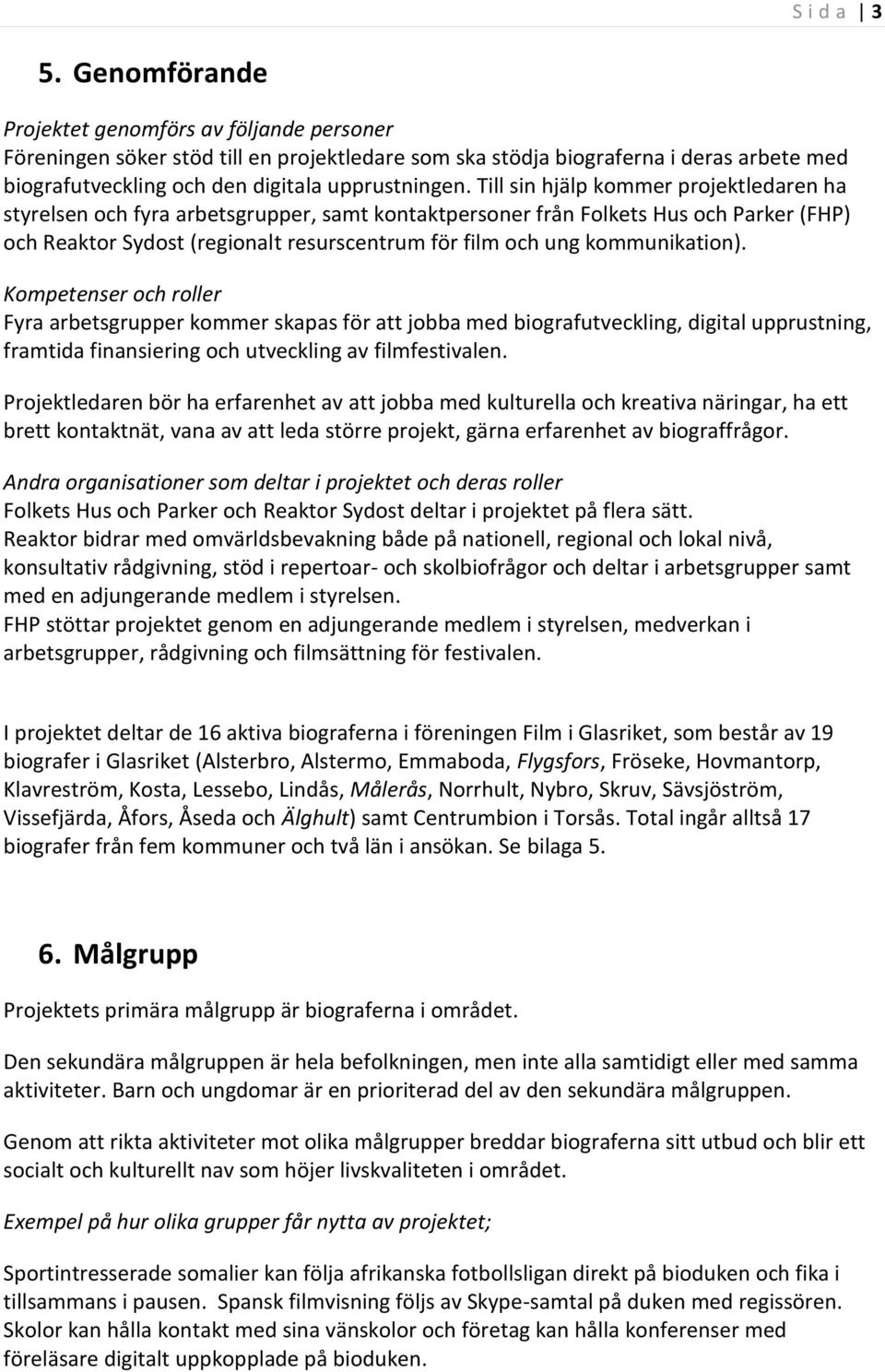 Till sin hjälp kommer projektledaren ha styrelsen och fyra arbetsgrupper, samt kontaktpersoner från Folkets Hus och Parker (FHP) och Reaktor Sydost (regionalt resurscentrum för film och ung