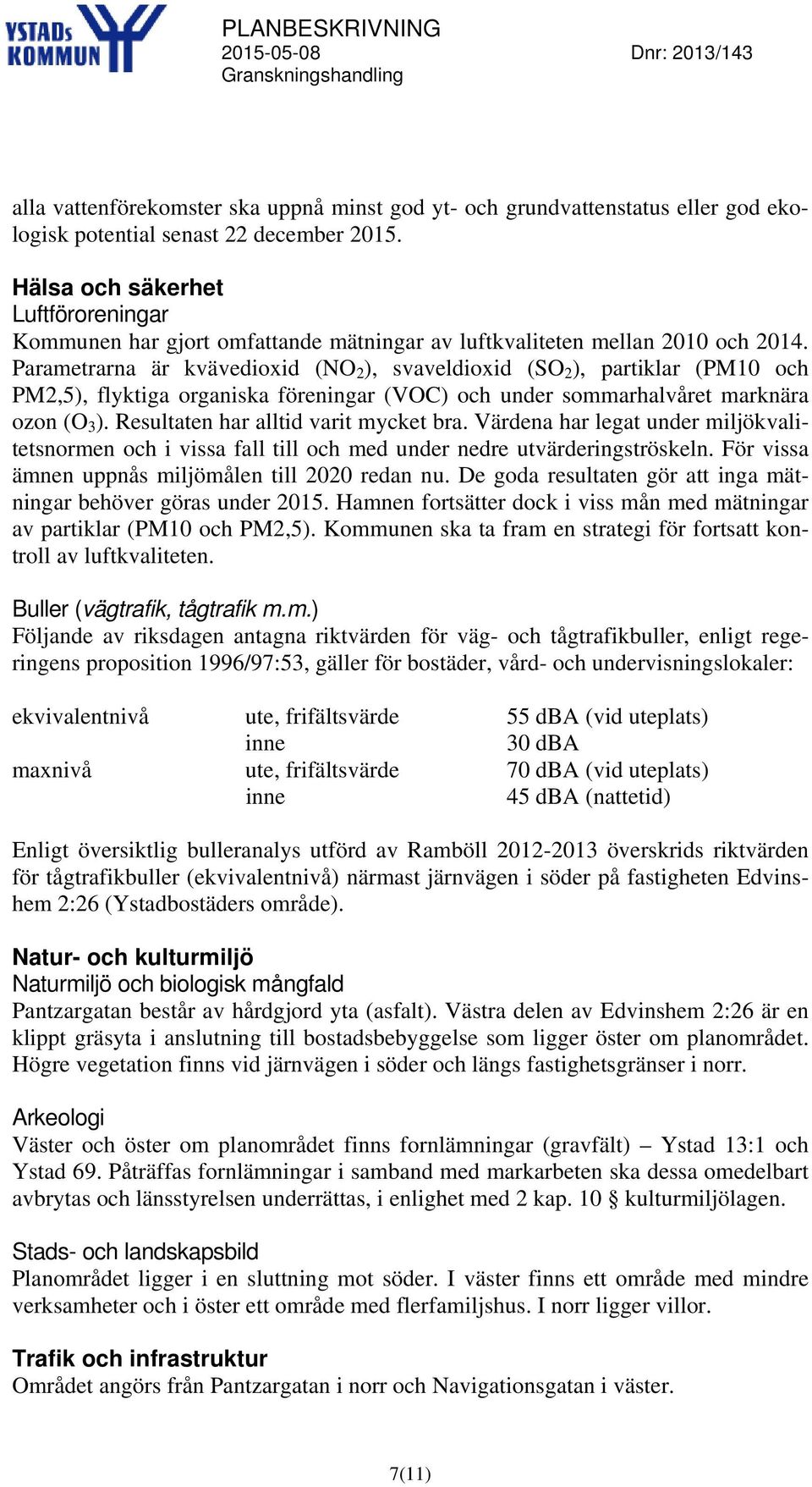 Parametrarna är kvävedioxid (NO 2 ), svaveldioxid (SO 2 ), partiklar (PM10 och PM2,5), flyktiga organiska föreningar (VOC) och under sommarhalvåret marknära ozon (O 3 ).