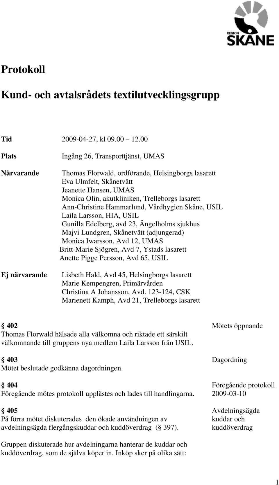 Trelleborgs lasarett Ann-Christine Hammarlund, Vårdhygien Skåne, USIL Laila Larsson, HIA, USIL Gunilla Edelberg, avd 23, Ängelholms sjukhus Majvi Lundgren, Skånetvätt (adjungerad) Monica Iwarsson,
