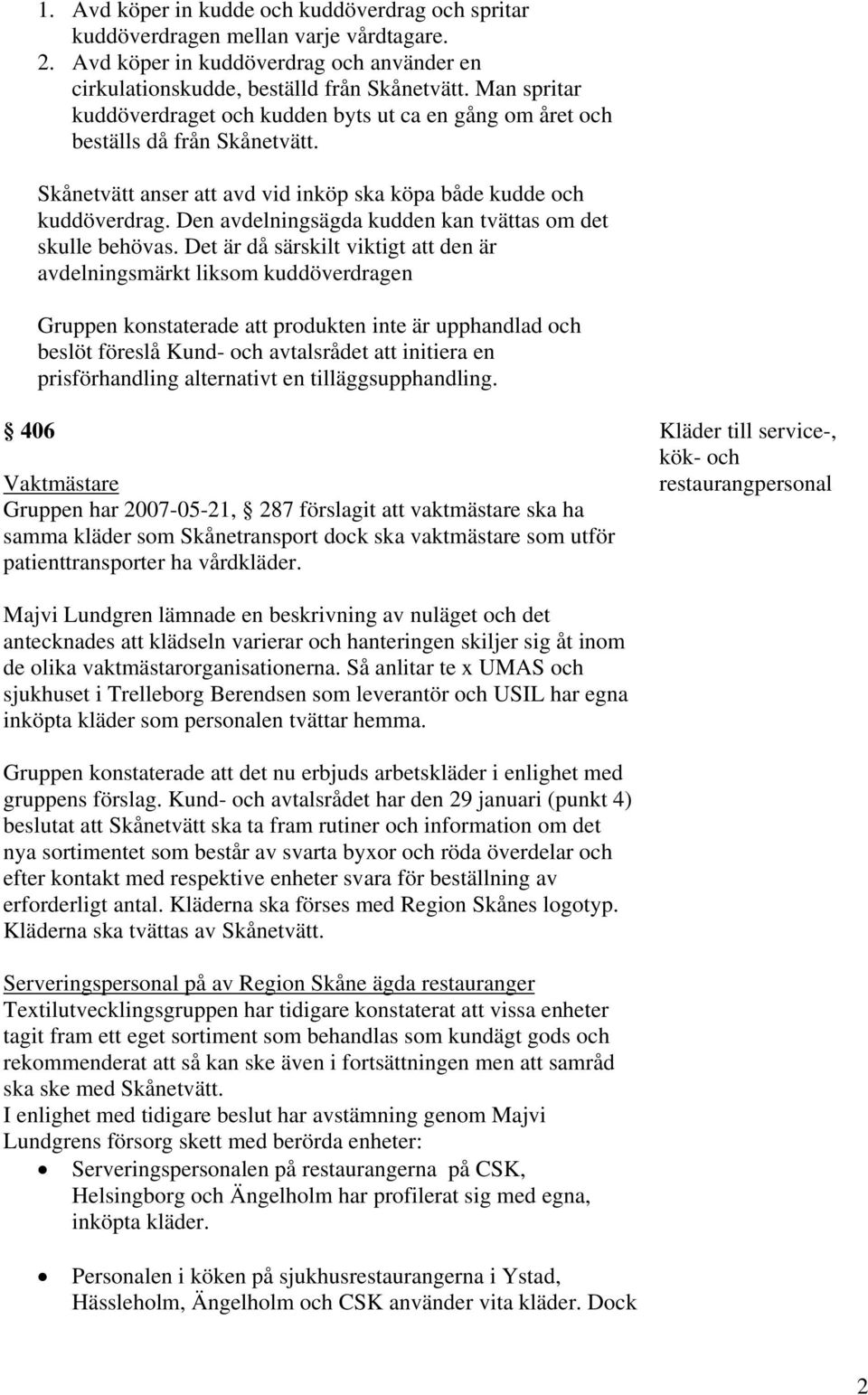 Den avdelningsägda kudden kan tvättas om det skulle behövas.