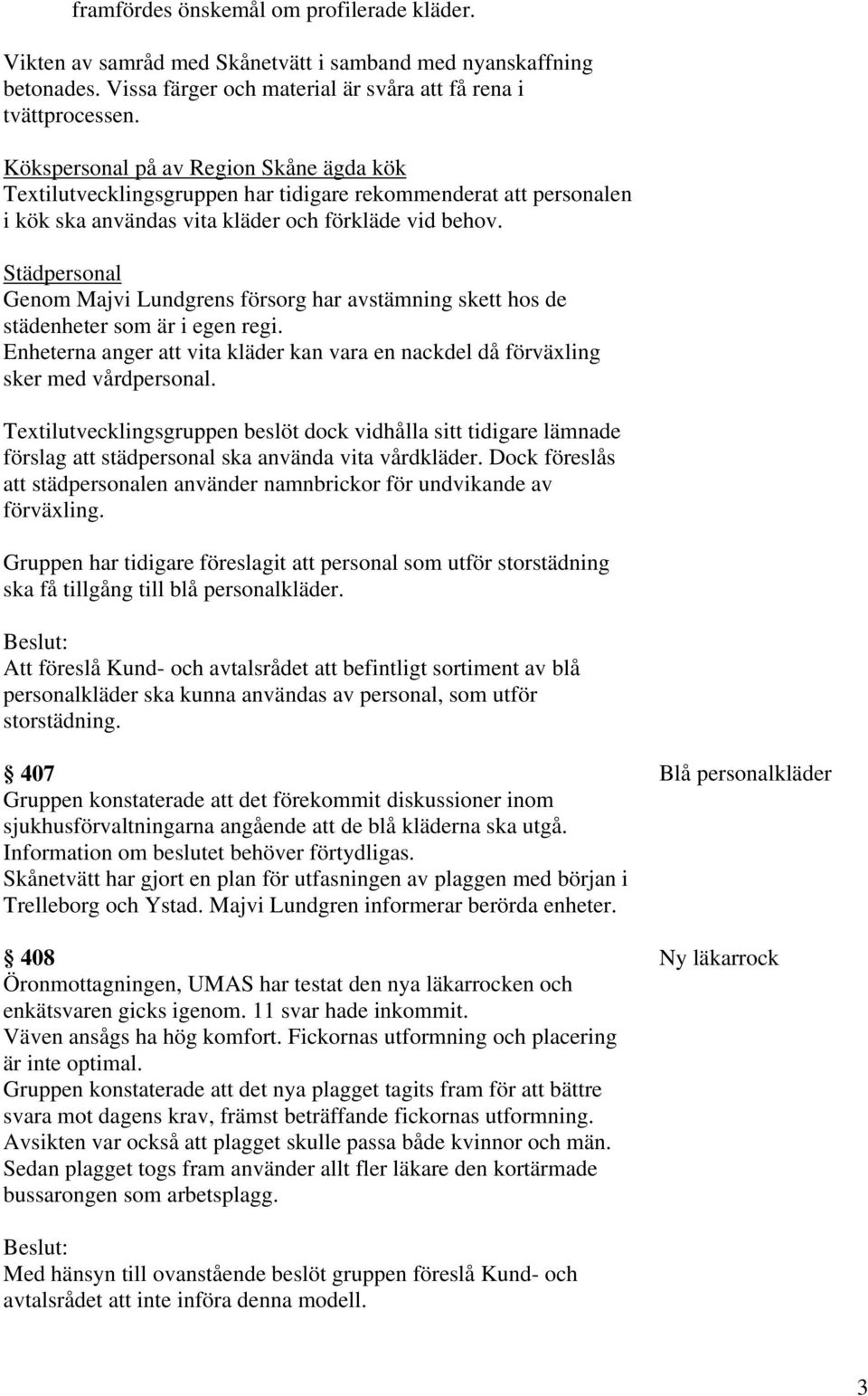 Städpersonal Genom Majvi Lundgrens försorg har avstämning skett hos de städenheter som är i egen regi. Enheterna anger att vita kläder kan vara en nackdel då förväxling sker med vårdpersonal.