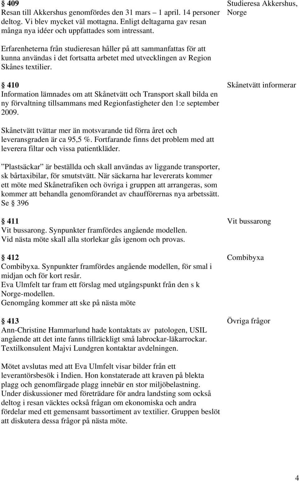 410 Information lämnades om att Skånetvätt och Transport skall bilda en ny förvaltning tillsammans med Regionfastigheter den 1:e september 2009.