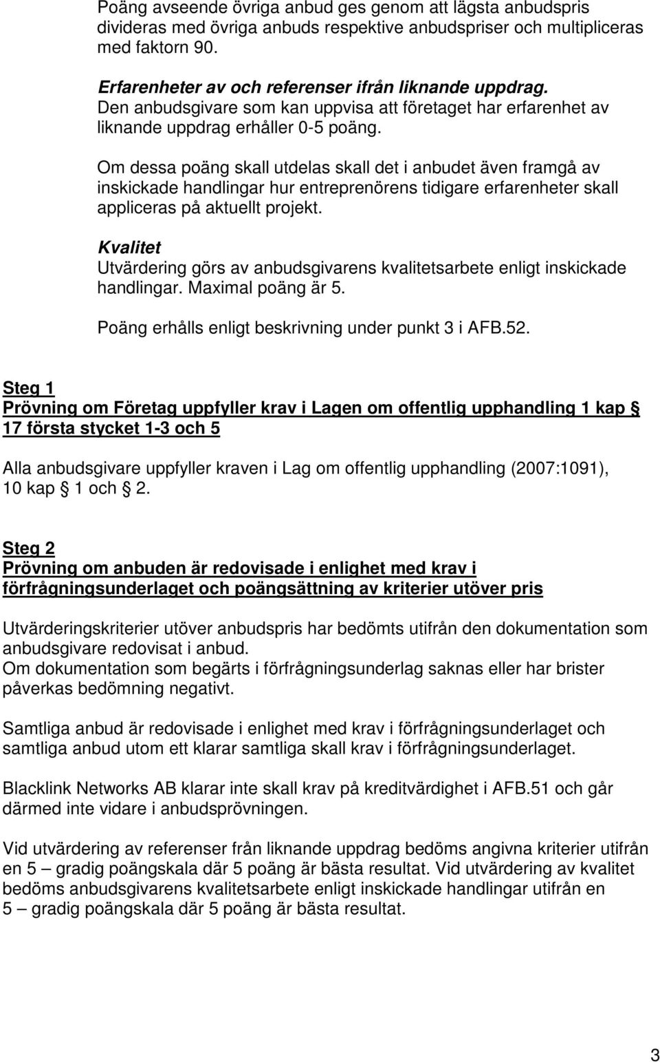 Om dessa poäng skall utdelas skall det i anbudet även framgå av inskickade handlingar hur entreprenörens tidigare erfarenheter skall appliceras på aktuellt projekt.