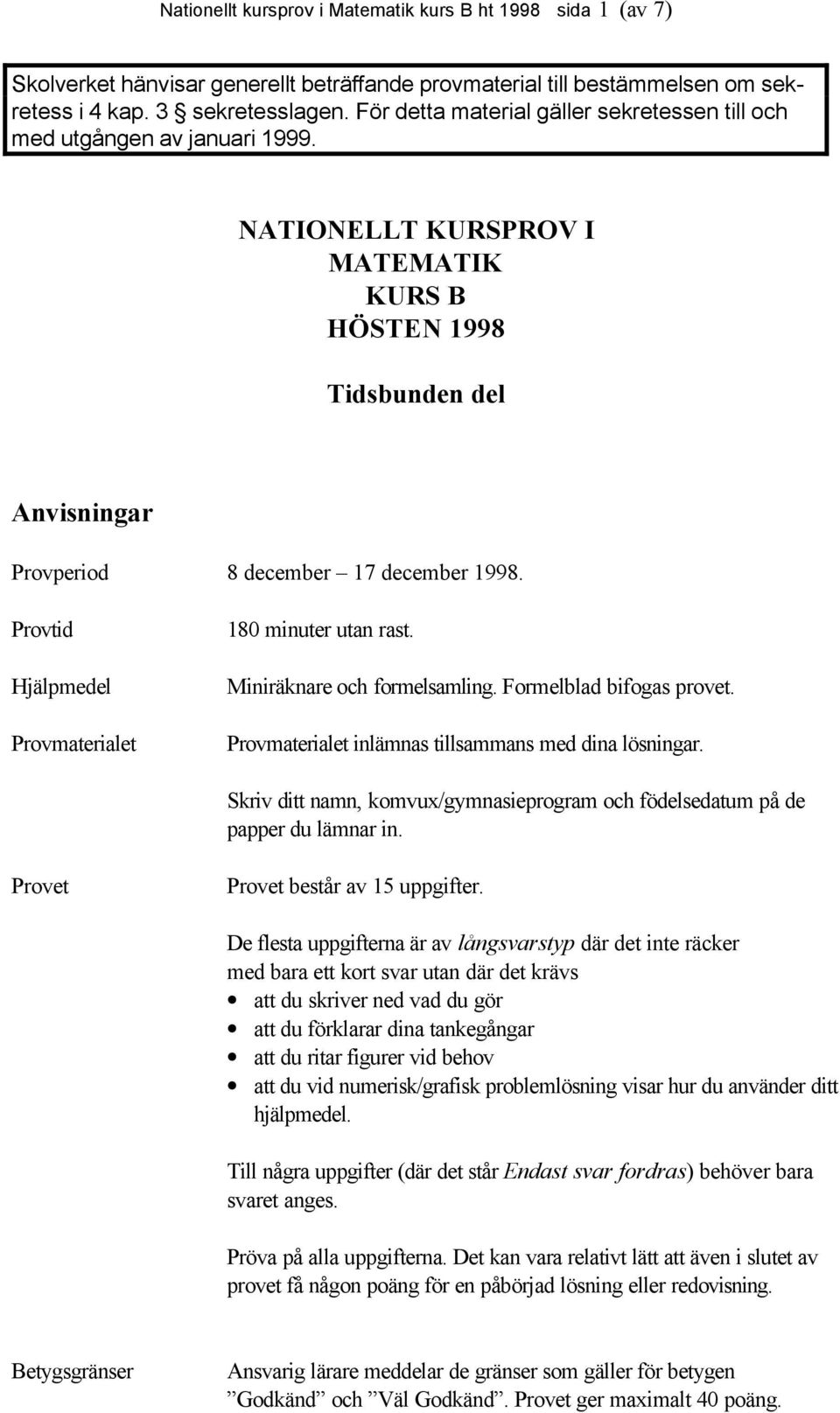 Provtid Hjälpmedel Provmaterialet 180 minuter utan rast. Miniräknare och formelsamling. Formelblad bifogas provet. Provmaterialet inlämnas tillsammans med dina lösningar.