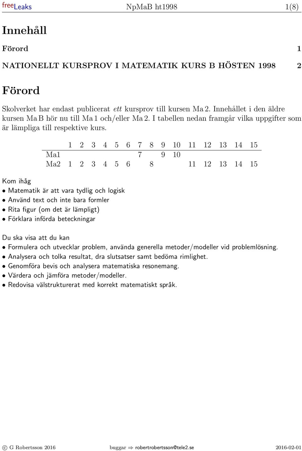 1 3 4 5 6 7 8 9 10 11 1 13 14 15 Ma1 7 9 10 Ma 1 3 4 5 6 8 11 1 13 14 15 Kom ihåg Matematik är att vara tydlig och logisk Använd text och inte bara formler Rita figur (om det är lämpligt) Förklara