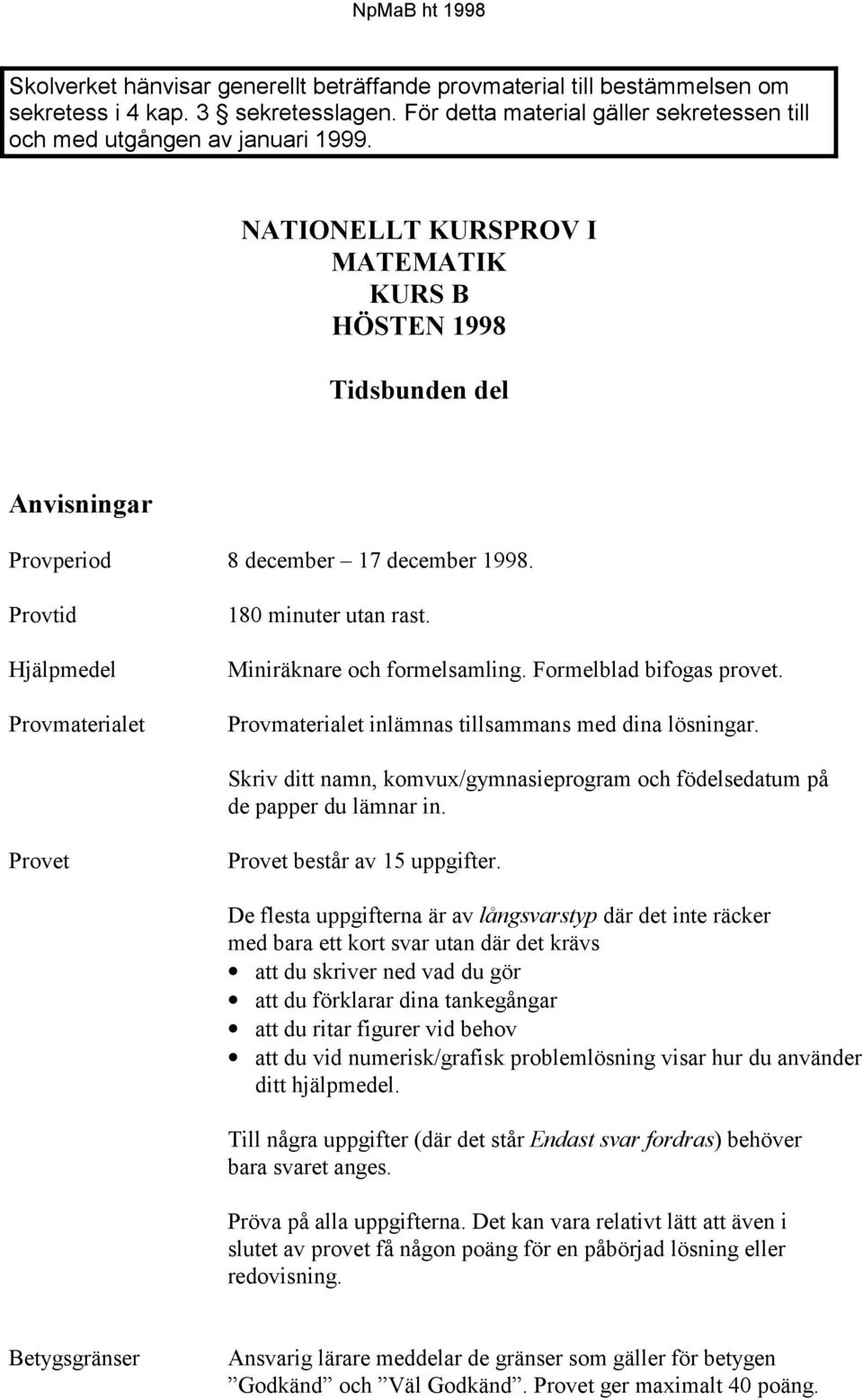 Provtid Hjälpmedel Provmaterialet 180 minuter utan rast. Miniräknare och formelsamling. Formelblad bifogas provet. Provmaterialet inlämnas tillsammans med dina lösningar.