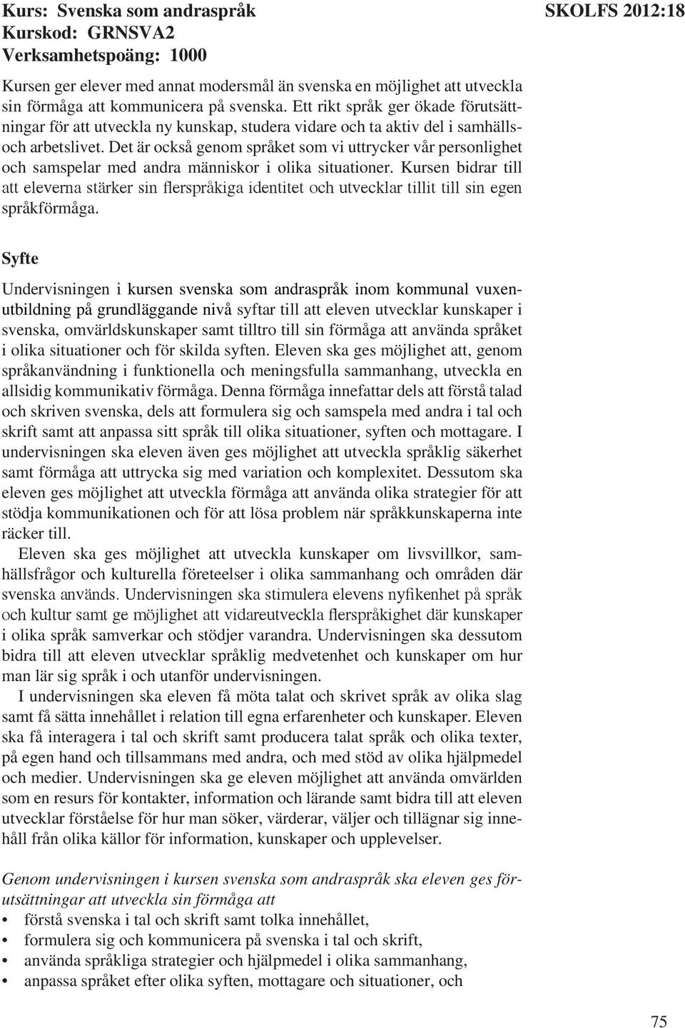 Det är också genom språket som vi uttrycker vår personlighet och samspelar med andra människor i olika situationer.