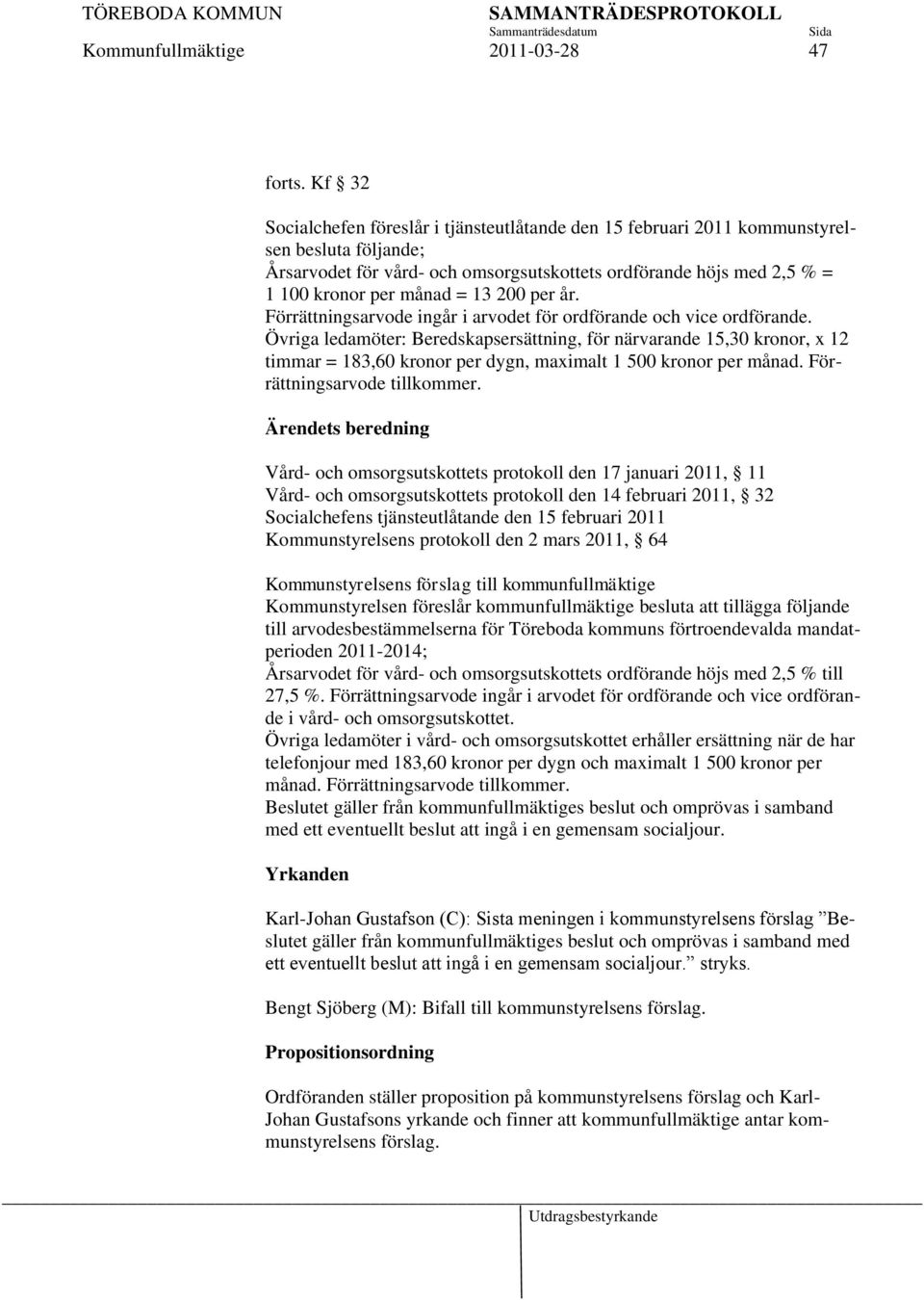 13 200 per år. Förrättningsarvode ingår i arvodet för ordförande och vice ordförande.