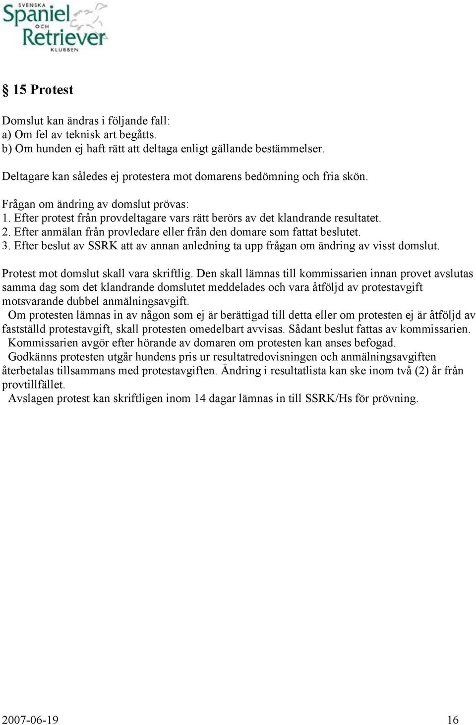 Efter anmälan från provledare eller från den domare som fattat beslutet. 3. Efter beslut av SSRK att av annan anledning ta upp frågan om ändring av visst domslut.