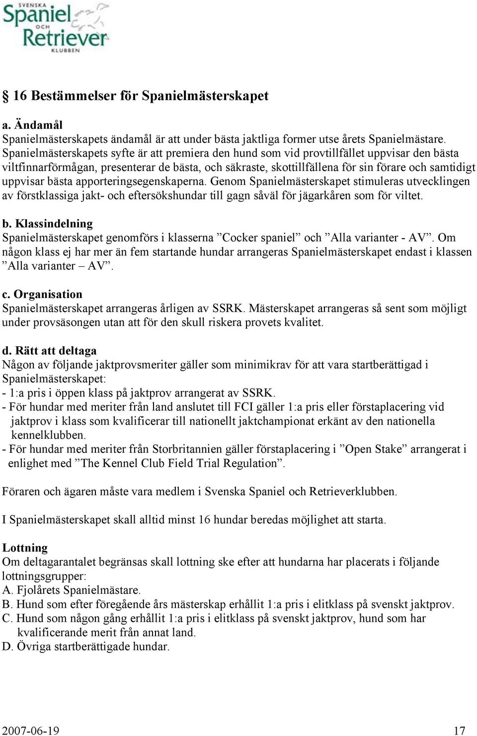 uppvisar bästa apporteringsegenskaperna. Genom Spanielmästerskapet stimuleras utvecklingen av förstklassiga jakt- och eftersökshundar till gagn såväl för jägarkåren som för viltet. b. Klassindelning Spanielmästerskapet genomförs i klasserna Cocker spaniel och Alla varianter - AV.