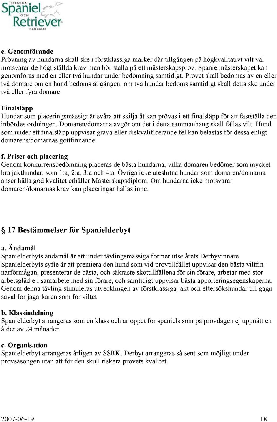 Provet skall bedömas av en eller två domare om en hund bedöms åt gången, om två hundar bedöms samtidigt skall detta ske under två eller fyra domare.