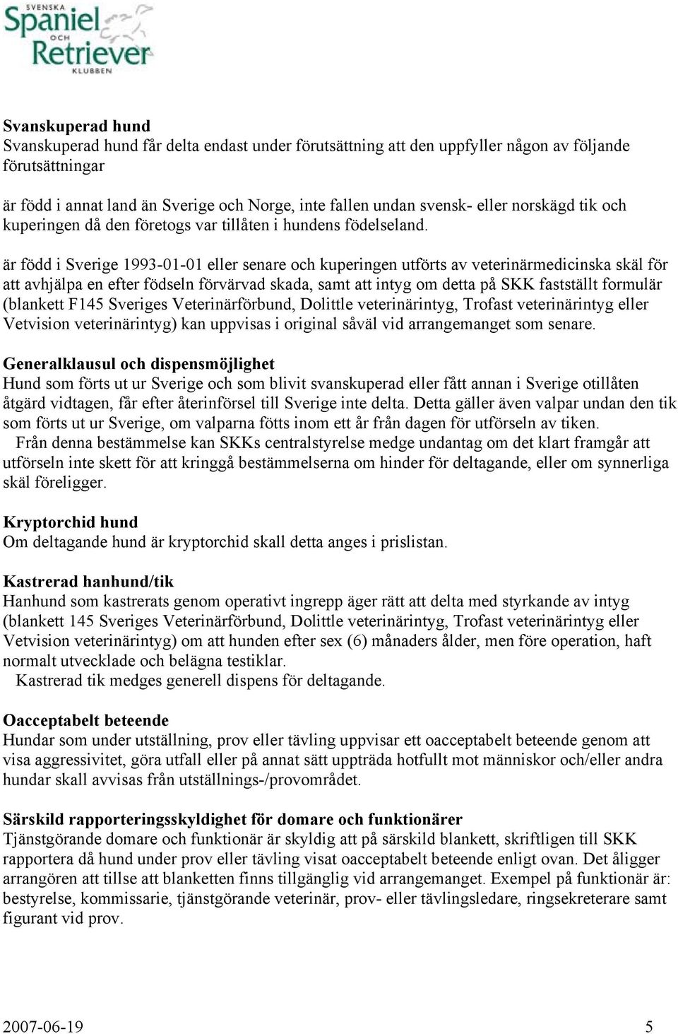 är född i Sverige 1993-01-01 eller senare och kuperingen utförts av veterinärmedicinska skäl för att avhjälpa en efter födseln förvärvad skada, samt att intyg om detta på SKK fastställt formulär