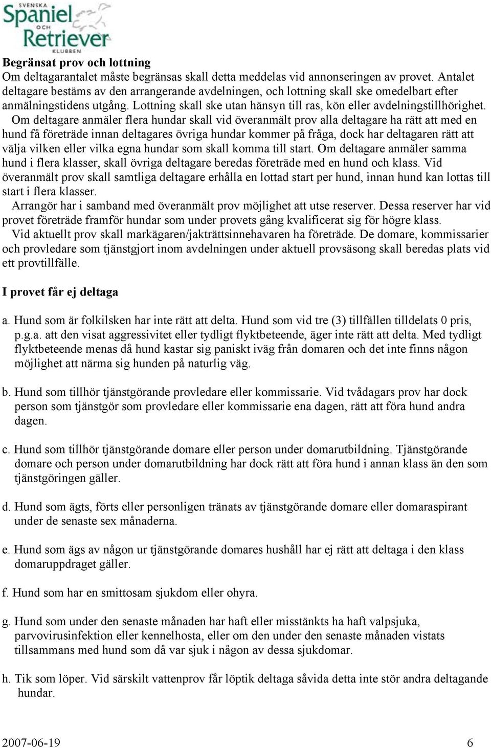 Om deltagare anmäler flera hundar skall vid överanmält prov alla deltagare ha rätt att med en hund få företräde innan deltagares övriga hundar kommer på fråga, dock har deltagaren rätt att välja