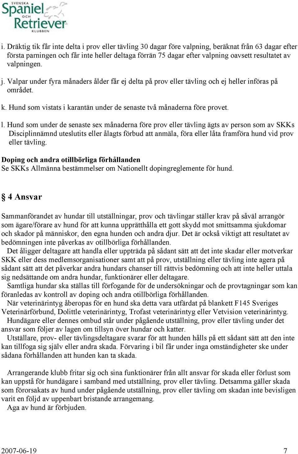 Hund som under de senaste sex månaderna före prov eller tävling ägts av person som av SKKs Disciplinnämnd uteslutits eller ålagts förbud att anmäla, föra eller låta framföra hund vid prov eller