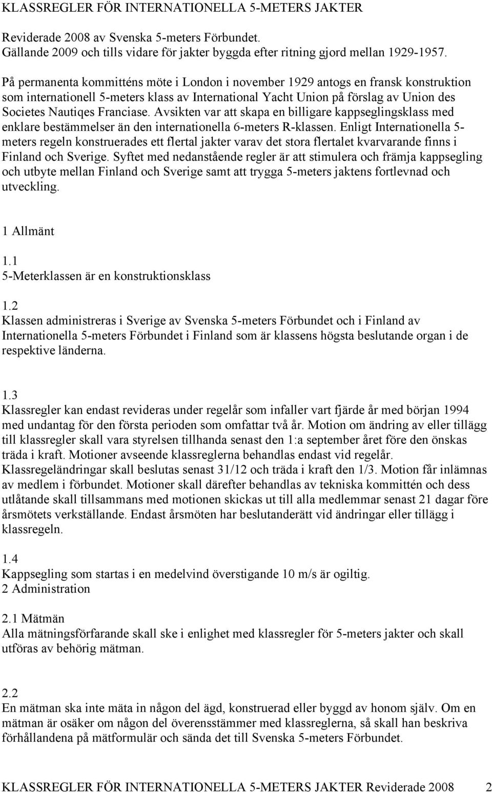 Avsikten var att skapa en billigare kappseglingsklass med enklare bestämmelser än den internationella 6-meters R-klassen.