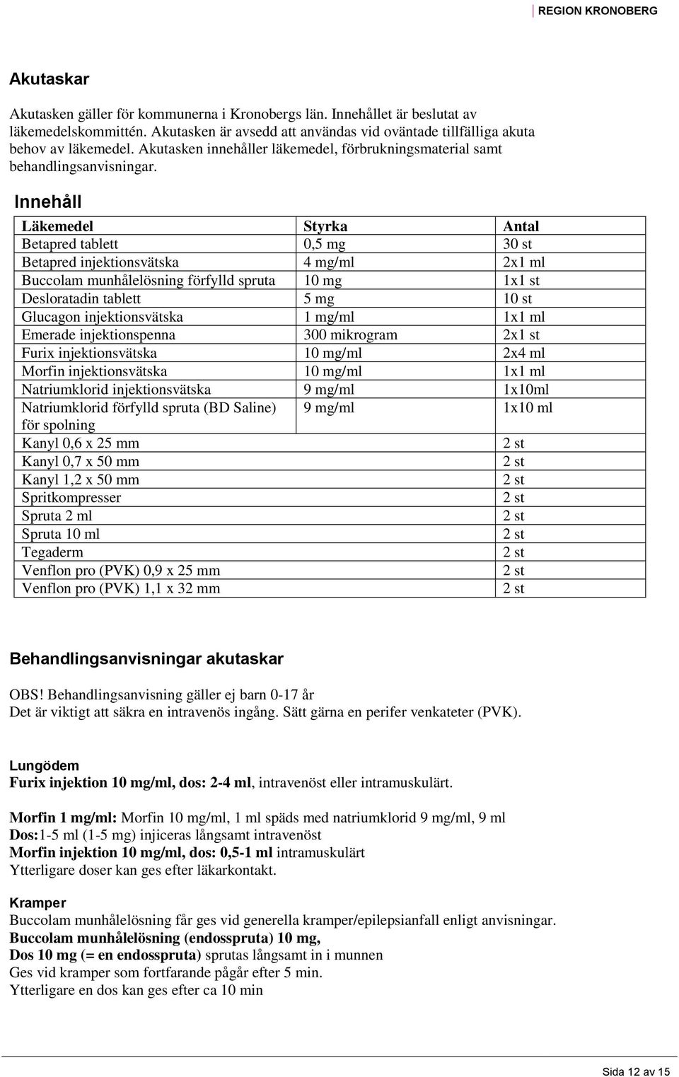 Innehåll Läkemedel Styrka Antal Betapred tablett 0,5 mg 30 st Betapred injektionsvätska 4 mg/ml 2x1 ml Buccolam munhålelösning förfylld spruta 10 mg 1x1 st Desloratadin tablett 5 mg 10 st Glucagon