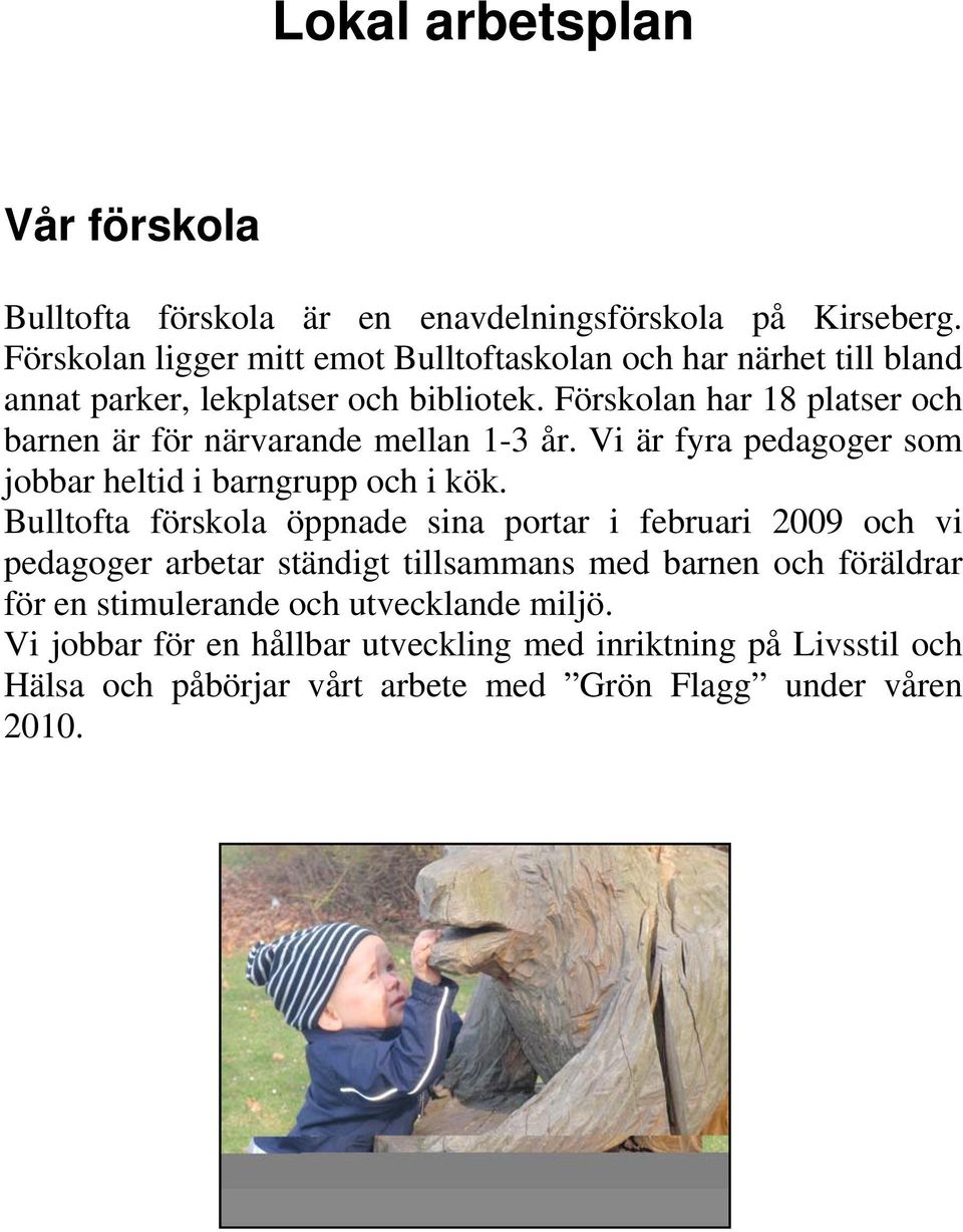 Förskolan har 18 platser och barnen är för närvarande mellan 1-3 år. Vi är fyra pedagoger som jobbar heltid i barngrupp och i kök.