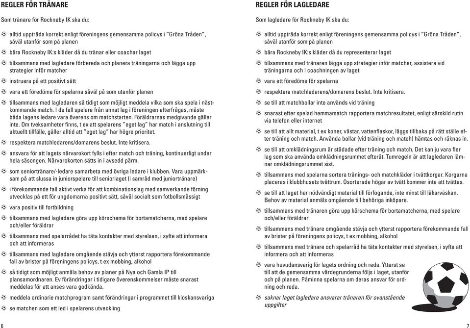 spela i nästkommande match. I de fall spelare från annat lag i en efterfrågas, måste båda lagens ledare vara överens om matchstarten. Föräldrarnas medgivande gäller inte.