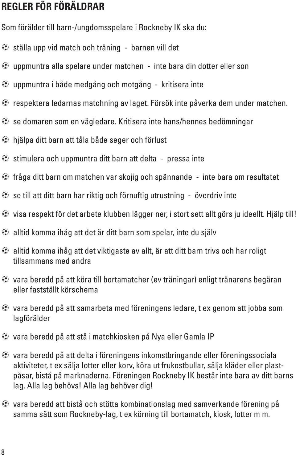 Kritisera inte hans/hennes bedömningar AA hjälpa ditt barn att tåla både seger och förlust AA stimulera och uppmuntra ditt barn att delta - pressa inte AA fråga ditt barn om matchen var skojig och