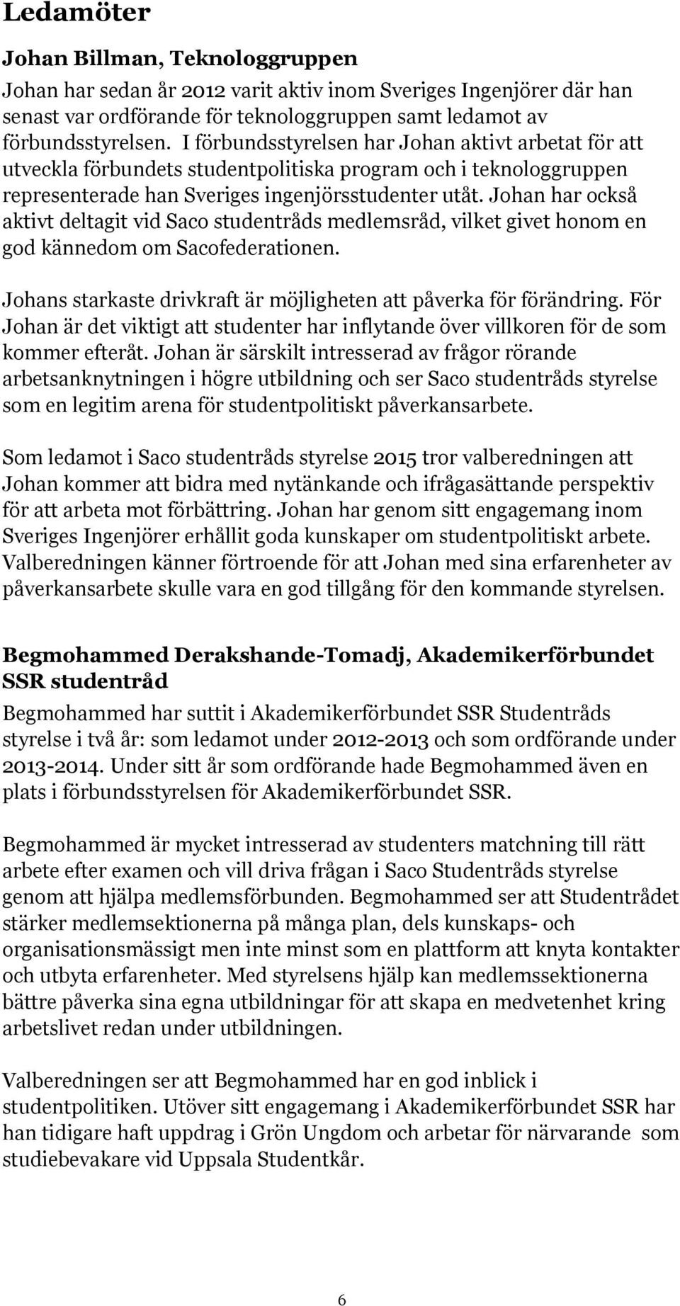 Johan har också aktivt deltagit vid Saco studentråds medlemsråd, vilket givet honom en god kännedom om Sacofederationen. Johans starkaste drivkraft är möjligheten att påverka för förändring.