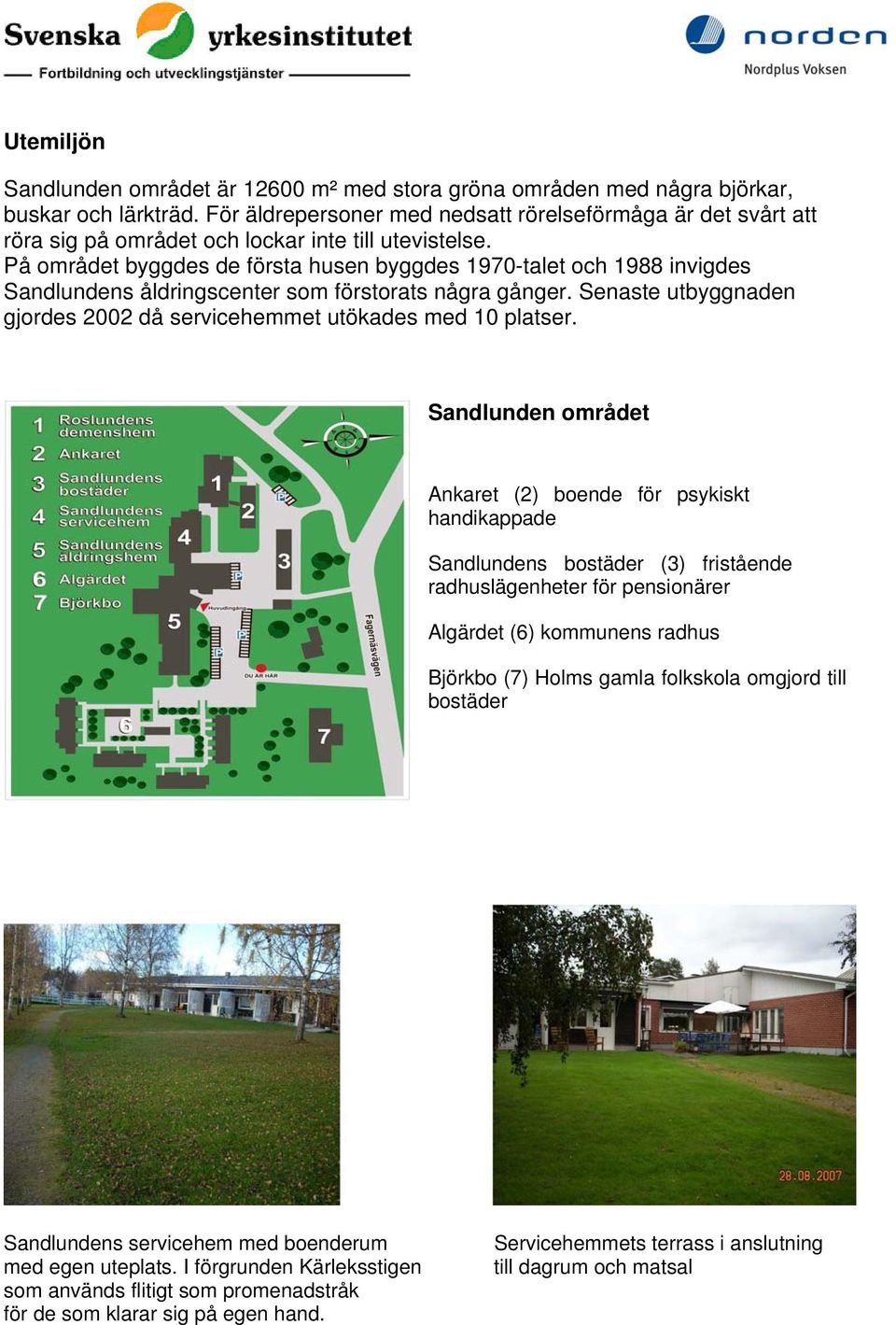 På området byggdes de första husen byggdes 1970-talet och 1988 invigdes Sandlundens åldringscenter som förstorats några gånger.