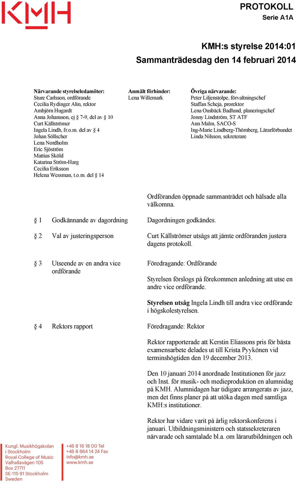 o.m. del 14 Lena Willemark Peter Liljenstolpe, förvaltningschef Staffan Scheja, prorektor Lena Ousbäck Badlund, planeringschef Jonny Lindström, ST ATF Ann Malm, SACO-S Ing-Marie Lindberg-Thörnberg,