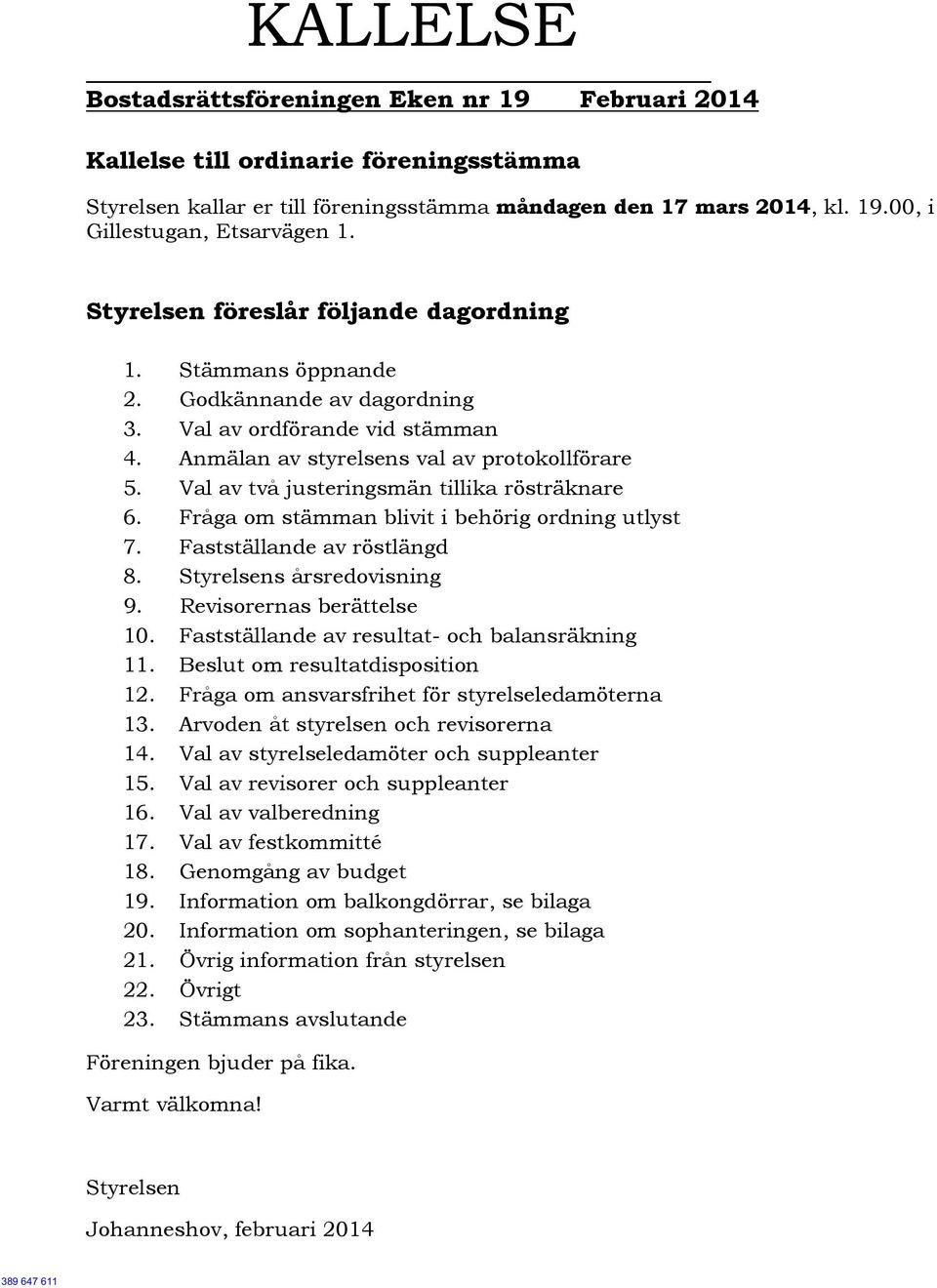 Val av två justeringsmän tillika rösträknare 6. Fråga om stämman blivit i behörig ordning utlyst 7. Fastställande av röstlängd 8. Styrelsens årsredovisning 9. Revisorernas berättelse 10.