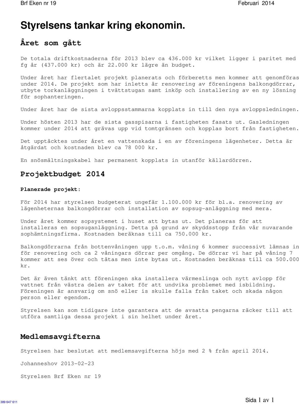 De projekt som har inletts är renovering av föreningens balkongdörrar, utbyte torkanläggningen i tvättstugan samt inköp och installering av en ny lösning för sophanteringen.