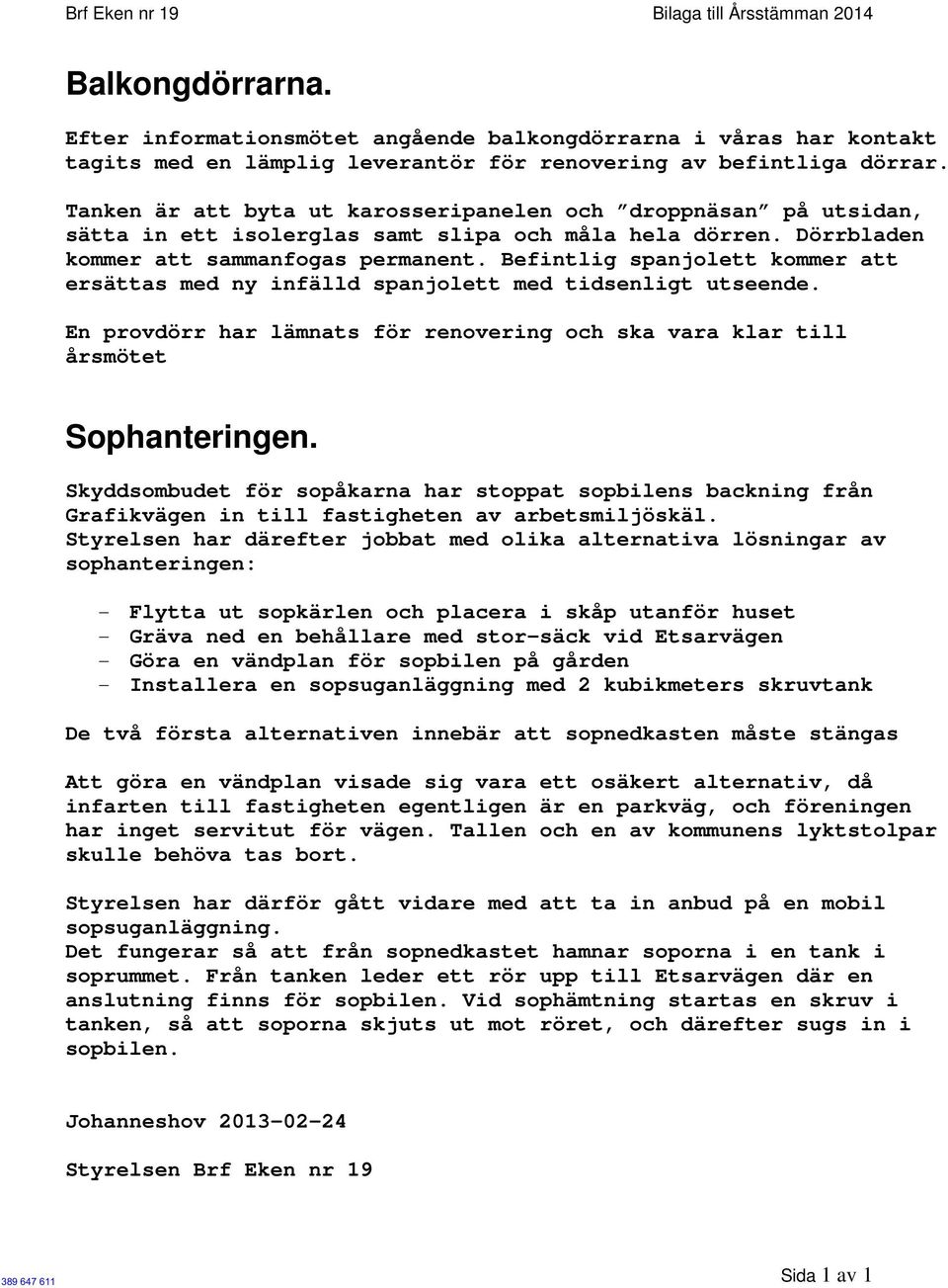 Befintlig spanjolett kommer att ersättas med ny infälld spanjolett med tidsenligt utseende. En provdörr har lämnats för renovering och ska vara klar till årsmötet Sophanteringen.
