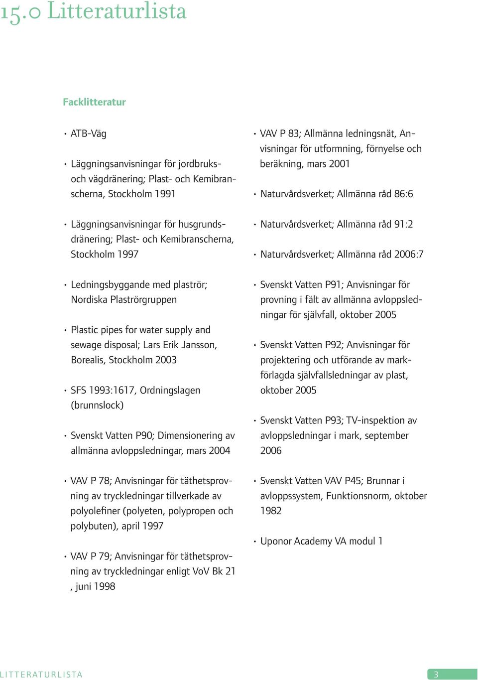 Ordningslagen (brunnslock) Svenskt Vatten P90; Dimensionering av allmänna avloppsledningar, mars 2004 VAV P 78; Anvisningar för täthetsprovning av tryckledningar tillverkade av polyolefiner